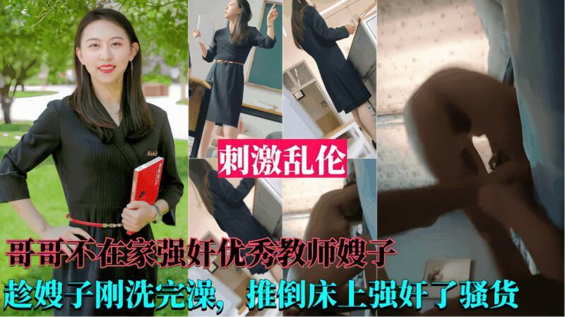 哥哥不在我趁她洗澡后，将刚擦干身体的嫂子推到床上，疯狂的撕扯后内射