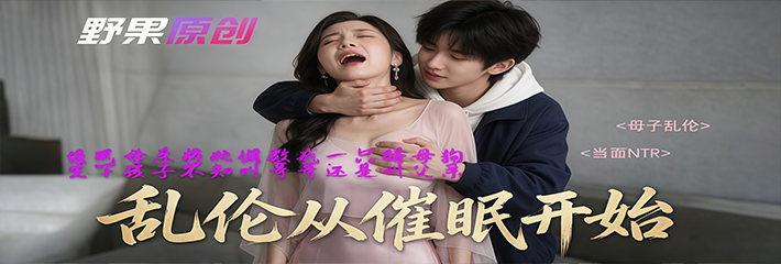 野果原创AI成人短剧《乱伦从催眠开始》1-3集首映 乱伦从催眠开始 程序操控父母接受禁忌