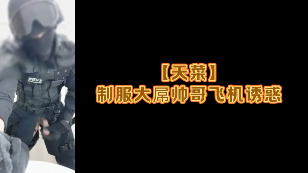 天菜 制服大屌帅哥飞机诱惑