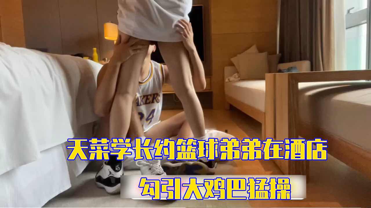 天菜学长约篮球弟弟在酒店 勾引大鸡巴猛操